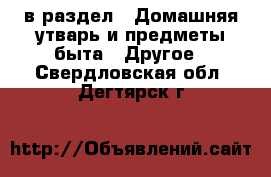  в раздел : Домашняя утварь и предметы быта » Другое . Свердловская обл.,Дегтярск г.